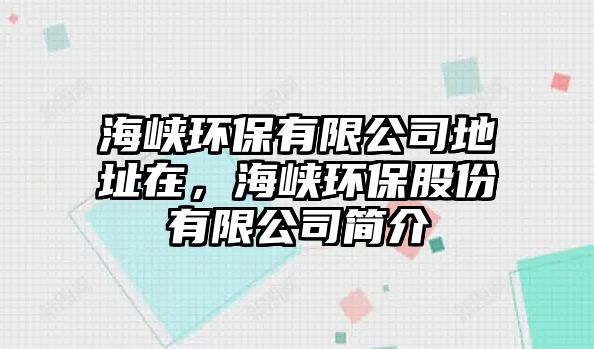 海峽環(huán)保有限公司地址在，海峽環(huán)保股份有限公司簡介