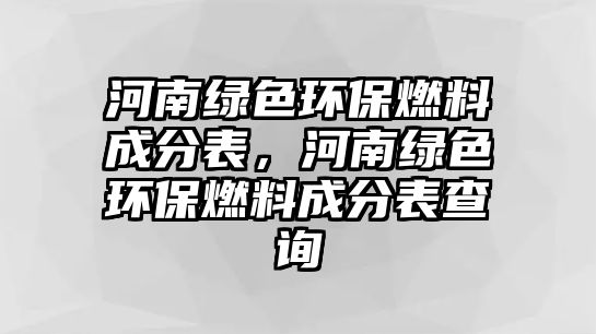 河南綠色環(huán)保燃料成分表，河南綠色環(huán)保燃料成分表查詢