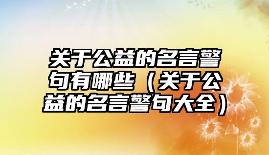 關(guān)于公益的名言警句有哪些（關(guān)于公益的名言警句大全）