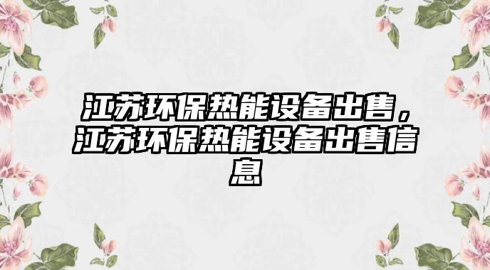 江蘇環(huán)保熱能設備出售，江蘇環(huán)保熱能設備出售信息