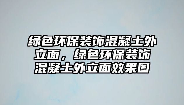 綠色環(huán)保裝飾混凝土外立面，綠色環(huán)保裝飾混凝土外立面效果圖