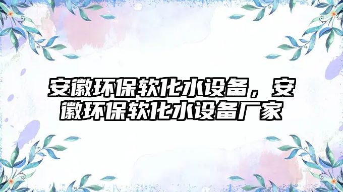 安徽環(huán)保軟化水設備，安徽環(huán)保軟化水設備廠家