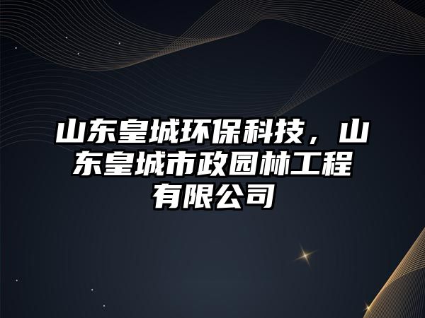 山東皇城環(huán)?？萍迹綎|皇城市政園林工程有限公司