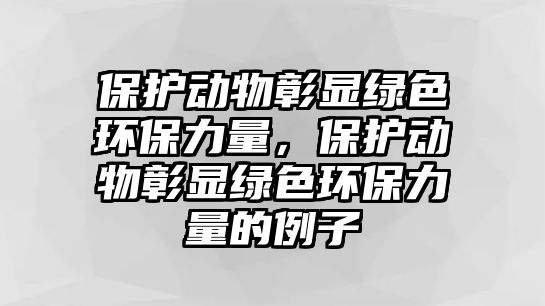 保護(hù)動物彰顯綠色環(huán)保力量，保護(hù)動物彰顯綠色環(huán)保力量的例子