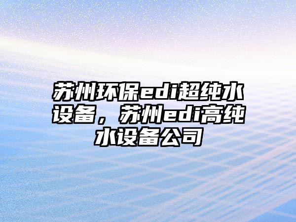 蘇州環(huán)保edi超純水設(shè)備，蘇州edi高純水設(shè)備公司