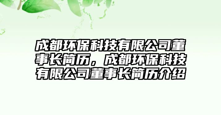 成都環(huán)保科技有限公司董事長(zhǎng)簡(jiǎn)歷，成都環(huán)?？萍加邢薰径麻L(zhǎng)簡(jiǎn)歷介紹