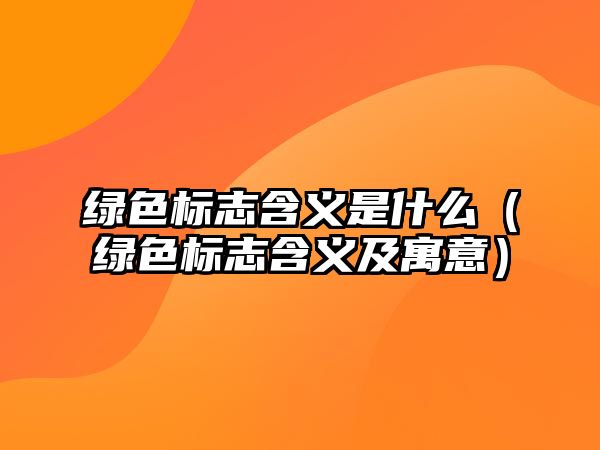 綠色標(biāo)志含義是什么（綠色標(biāo)志含義及寓意）