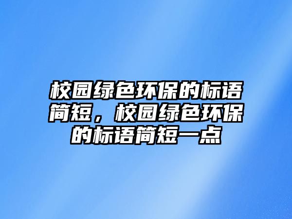 校園綠色環(huán)保的標(biāo)語簡短，校園綠色環(huán)保的標(biāo)語簡短一點(diǎn)