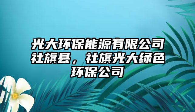 光大環(huán)保能源有限公司社旗縣，社旗光大綠色環(huán)保公司