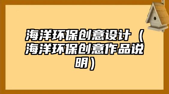 海洋環(huán)保創(chuàng)意設(shè)計（海洋環(huán)保創(chuàng)意作品說明）