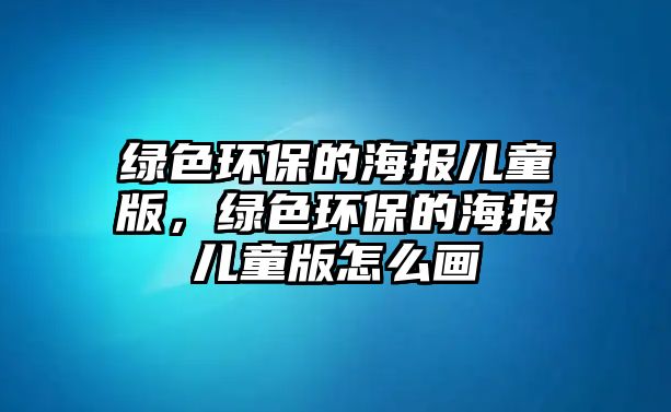 綠色環(huán)保的海報兒童版，綠色環(huán)保的海報兒童版怎么畫