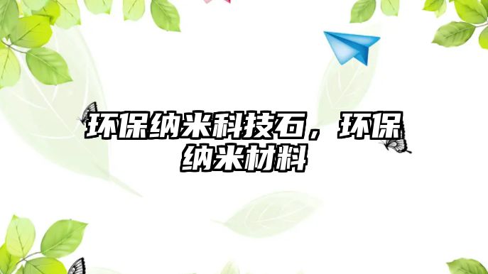 環(huán)保納米科技石，環(huán)保納米材料