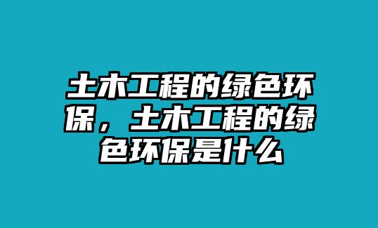 土木工程的綠色環(huán)保，土木工程的綠色環(huán)保是什么