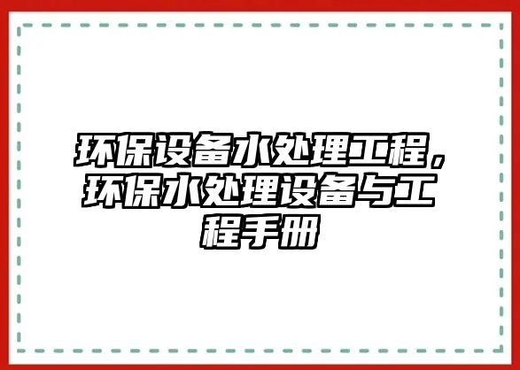 環(huán)保設(shè)備水處理工程，環(huán)保水處理設(shè)備與工程手冊