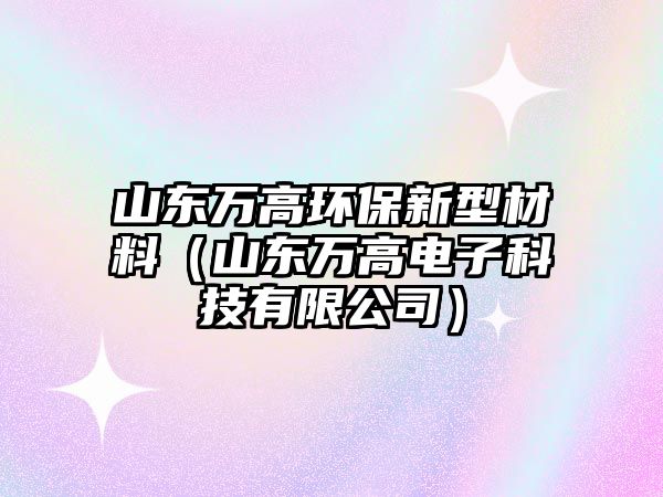 山東萬高環(huán)保新型材料（山東萬高電子科技有限公司）