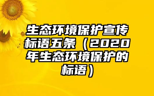 生態(tài)環(huán)境保護宣傳標語五條（2020年生態(tài)環(huán)境保護的標語）