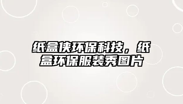 紙盒俠環(huán)保科技，紙盒環(huán)保服裝秀圖片