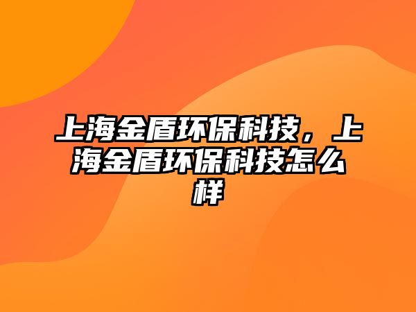 上海金盾環(huán)?？萍?，上海金盾環(huán)保科技怎么樣