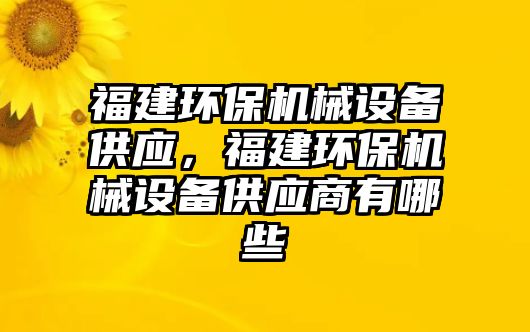 福建環(huán)保機械設備供應，福建環(huán)保機械設備供應商有哪些