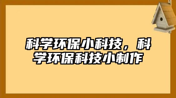 科學(xué)環(huán)保小科技，科學(xué)環(huán)保科技小制作