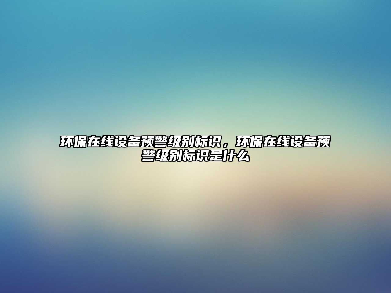 環(huán)保在線設(shè)備預(yù)警級別標識，環(huán)保在線設(shè)備預(yù)警級別標識是什么