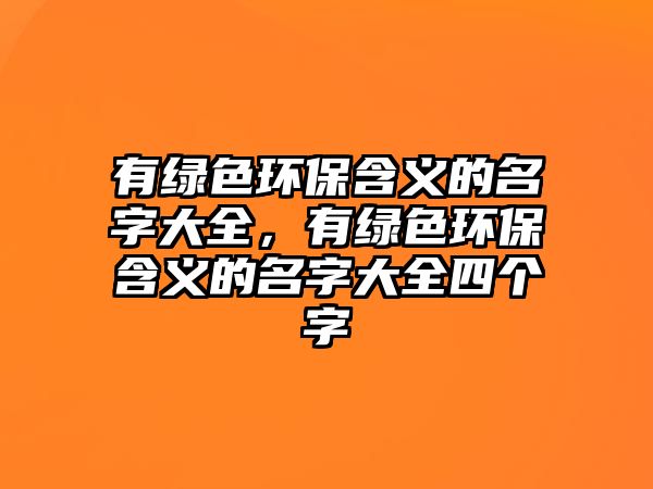 有綠色環(huán)保含義的名字大全，有綠色環(huán)保含義的名字大全四個字