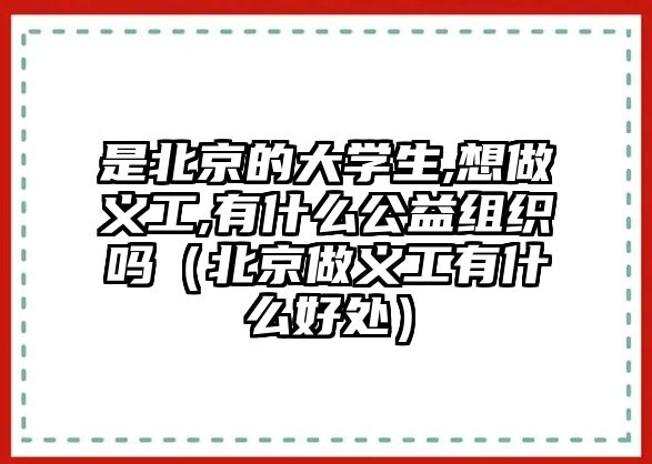 是北京的大學生,想做義工,有什么公益組織嗎（北京做義工有什么好處）