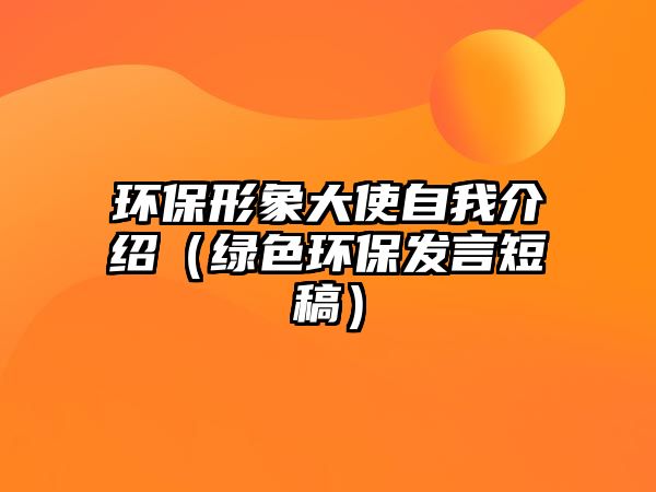 環(huán)保形象大使自我介紹（綠色環(huán)保發(fā)言短稿）