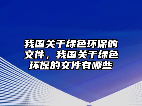 我國(guó)關(guān)于綠色環(huán)保的文件，我國(guó)關(guān)于綠色環(huán)保的文件有哪些