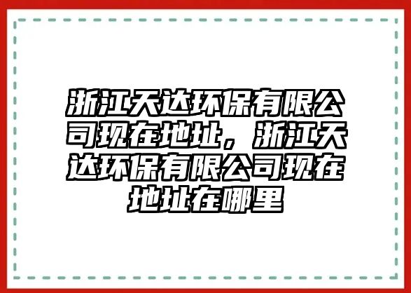 浙江天達環(huán)保有限公司現在地址，浙江天達環(huán)保有限公司現在地址在哪里