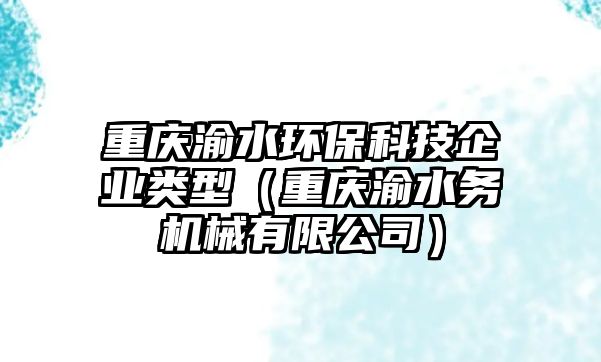 重慶渝水環(huán)?？萍计髽I(yè)類型（重慶渝水務(wù)機(jī)械有限公司）