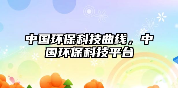 中國環(huán)保科技曲線，中國環(huán)保科技平臺