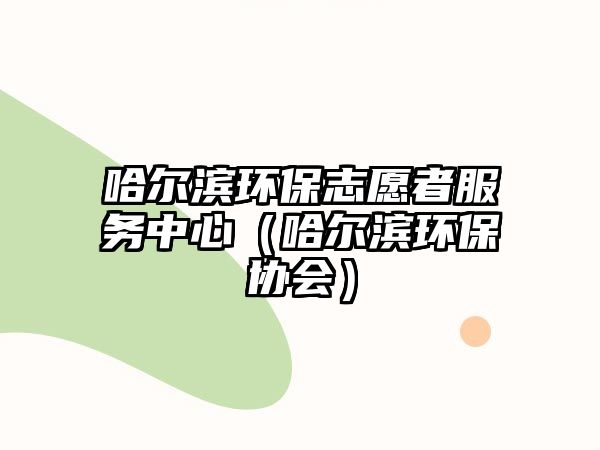 哈爾濱環(huán)保志愿者服務(wù)中心（哈爾濱環(huán)保協(xié)會(huì)）