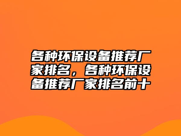 各種環(huán)保設(shè)備推薦廠家排名，各種環(huán)保設(shè)備推薦廠家排名前十