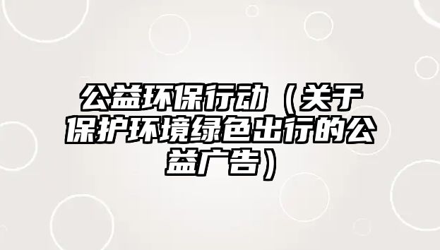 公益環(huán)保行動（關于保護環(huán)境綠色出行的公益廣告）