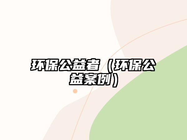 環(huán)保公益者（環(huán)保公益案例）