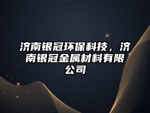 濟南銀冠環(huán)?？萍迹瑵香y冠金屬材料有限公司