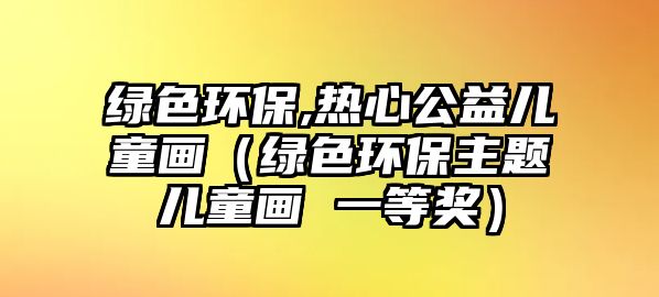 綠色環(huán)保,熱心公益兒童畫（綠色環(huán)保主題兒童畫 一等獎）