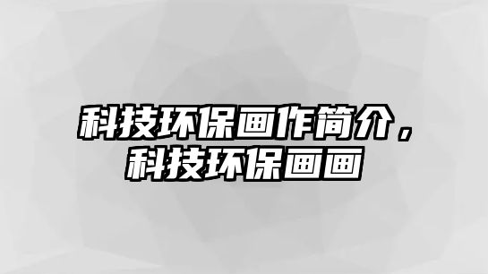 科技環(huán)保畫作簡(jiǎn)介，科技環(huán)保畫畫