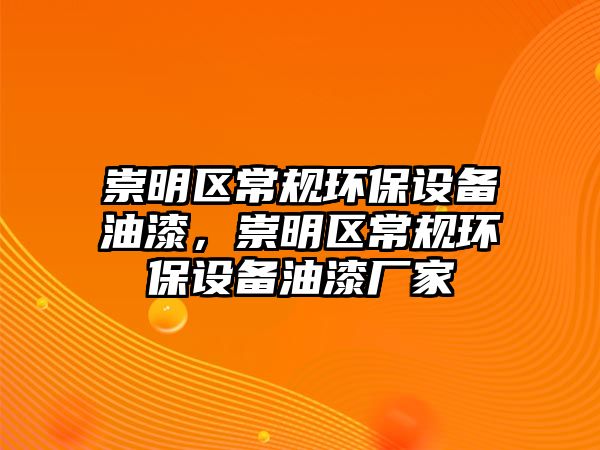 崇明區(qū)常規(guī)環(huán)保設(shè)備油漆，崇明區(qū)常規(guī)環(huán)保設(shè)備油漆廠家