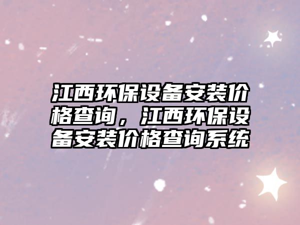 江西環(huán)保設備安裝價格查詢，江西環(huán)保設備安裝價格查詢系統(tǒng)