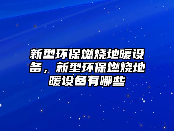 新型環(huán)保燃燒地暖設(shè)備，新型環(huán)保燃燒地暖設(shè)備有哪些