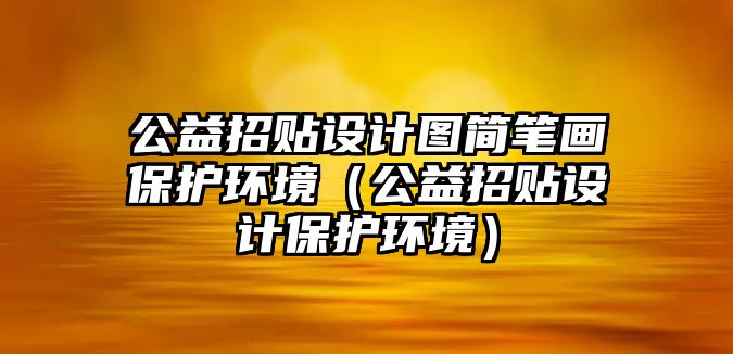 公益招貼設(shè)計圖簡筆畫保護環(huán)境（公益招貼設(shè)計保護環(huán)境）