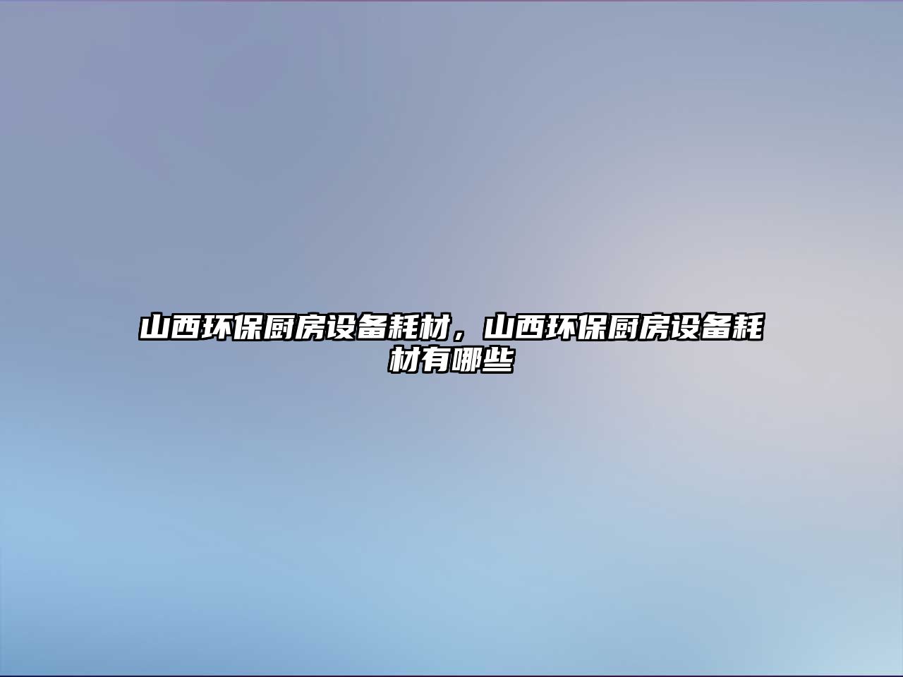 山西環(huán)保廚房設(shè)備耗材，山西環(huán)保廚房設(shè)備耗材有哪些