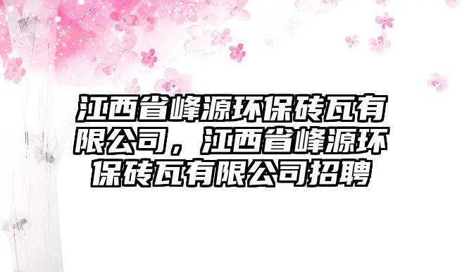 江西省峰源環(huán)保磚瓦有限公司，江西省峰源環(huán)保磚瓦有限公司招聘