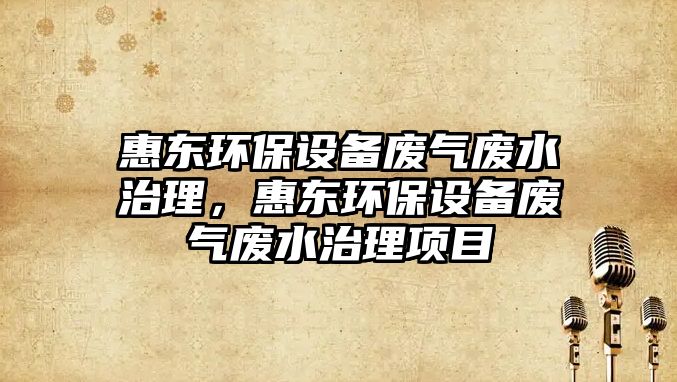 惠東環(huán)保設(shè)備廢氣廢水治理，惠東環(huán)保設(shè)備廢氣廢水治理項目