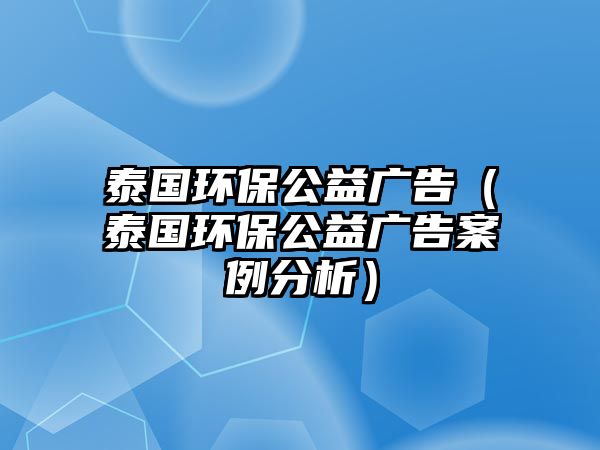 泰國環(huán)保公益廣告（泰國環(huán)保公益廣告案例分析）