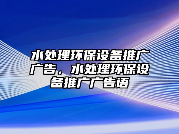 水處理環(huán)保設備推廣廣告，水處理環(huán)保設備推廣廣告語