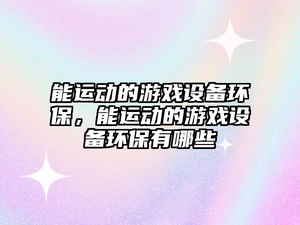 能運動的游戲設(shè)備環(huán)保，能運動的游戲設(shè)備環(huán)保有哪些