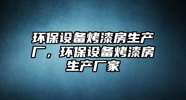 環(huán)保設(shè)備烤漆房生產(chǎn)廠，環(huán)保設(shè)備烤漆房生產(chǎn)廠家